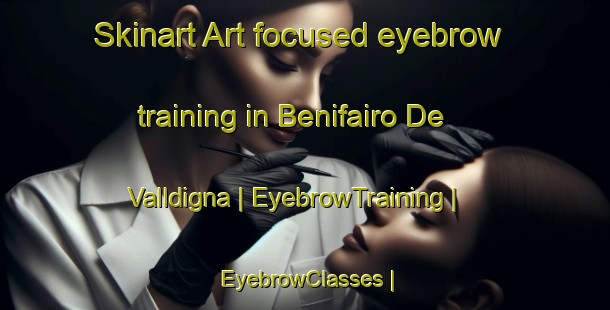 Skinart Art-focused eyebrow training in Benifairo De Valldigna | EyebrowTraining | EyebrowClasses | SkinartTraining-Spain